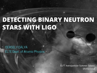 DETECTING BINARY NEUTRON  STARS WITH LIGO GERGELY D  LYA  ELTE Dept. of Atomic Physics  ELFT