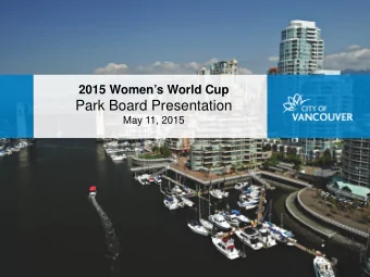 Park Board Presentation  May 11, 2015  WOMENS WORLD CUP 2015 OVERVIEW    Legacy Events: