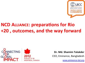 NCD$A LLIANCE :$prepara.ons$for$Rio +20$,$outcomes,$and$the$way$forward !  Dr.$Md.$Shamim$Talukder$
