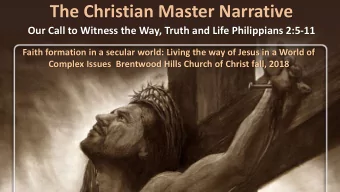 The Christian Master Narrative  Our Call to Witness the Way, Truth and Life Philippians 2:5-11
