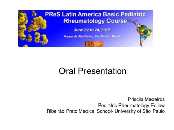 Oral Presentation Priscila Medeiros Pediatric Rheumatology Fellow Ribeiro Preto Medical School-