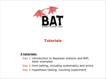 Tutorials  3 tutorials:  Day 1: introduction to Bayesian analysis and BAT,  basic examples  Day 2: