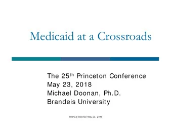 Medicaid at a Crossroads The 25 th Princeton Conference  May 23, 2018  Michael Doonan, Ph.D.