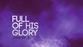 FULL  OF HIS  GLORY  ISAIAH 6  Holy, holy,  holy is the  Lord Almighty;  the whole  earth is