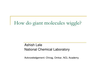 How do giant molecules wiggle?  Ashish Lele  National Chemical Laboratory  Acknowledgement: Chirag,