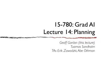 15-780: Grad AI  Lecture 14: Planning  Geoff Gordon (this lecture)  Tuomas Sandholm  TAs Erik