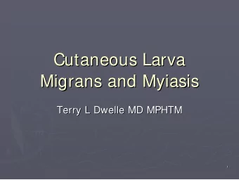 Cutaneous Larva  Cutaneous Larva  Migrans and  and Myiasis  Myiasis  Migrans  Terry L Dwelle