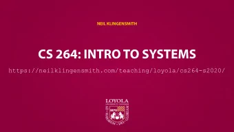 CS 264: INTRO TO SYSTEMS  https://neilklingensmith.com/teaching/loyola/cs264-s2020/  WHY DO YOU