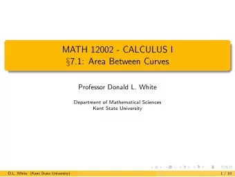MATH 12002 - CALCULUS I  7.1: Area Between Curves  Professor Donald L. White  Department of