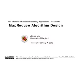 MapReduce Algorithm Design  Jimmy Lin  Jimmy Lin  University of Maryland  Tuesday, February 9, 2010