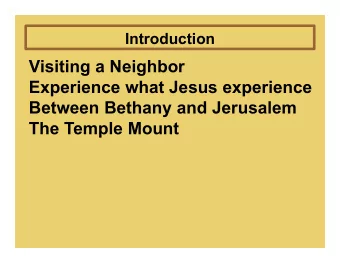 Visiting a Neighbor  Experience what Jesus experience  Between Bethany and Jerusalem  The Temple