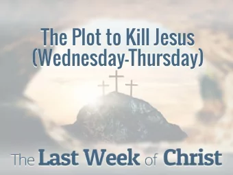 The Plot to Kill Jesus  (Wednesday-Thursday)  The Plot to Kill Jesus (Wednesday-Thursday)  We