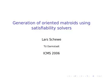 Generation of oriented matroids using  satisfiability solvers  Lars Schewe  TU Darmstadt  ICMS 2006