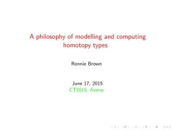 A philosophy of modelling and computing  homotopy types  Ronnie Brown  June 17, 2015  CT2015,