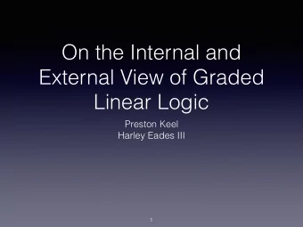 On the Internal and  External View of Graded  Linear Logic  Preston Keel  Harley Eades III  1  All