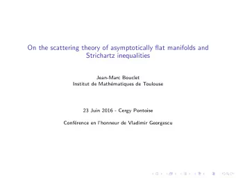 On the scattering theory of asymptotically flat manifolds and  Strichartz inequalities  Jean-Marc