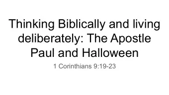 Thinking Biblically and living  deliberately: The Apostle  Paul and Halloween  1 Corinthians