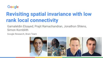 Revisiting spatial invariance with low  rank local connectivity  Gamaleldin Elsayed, Prajit