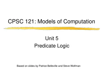 CPSC 121: Models of Computation  Unit 5  Predicate Logic  Based on slides by Patrice Belleville and