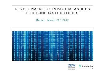 DEVELOPMENT OF IMPACT MEASURES  FOR E-INFRASTRUCTURES M u n i c h ,  M a r c h  2 9 t h 2 0 1 2