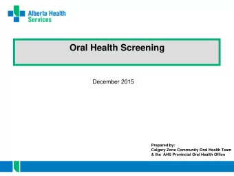 Oral Health Screening  December 2015  Prepared by:  Calgary Zone Community Oral Health Team  &amp;