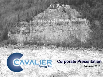 Corporate Presentation  Summer 2016  Corporate Snapshot  Cavalier Energy was spun out of