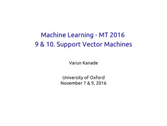 Machine Learning - MT 2016  9 &amp; 10. Support Vector Machines  Varun Kanade  University of Oxford