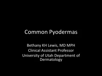 Common Pyodermas  Bethany KH Lewis, MD MPH  Clinical Assistant Professor  University of Utah