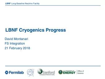 LBNF Cryogenics Progress  David Montanari  FS Integration  21 February 2018  Thanks to  Mark