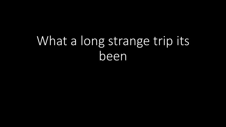 what a long strange trip its