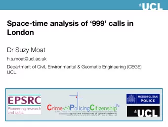 Space-time analysis of 999 calls in London Dr Suzy Moat h.s.moat@ucl.ac.uk  Department of