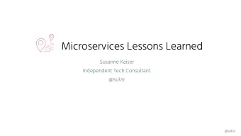 Microservices Lessons Learned  Susanne Kaiser  Independent Tech Consultant  @suksr  @suksr