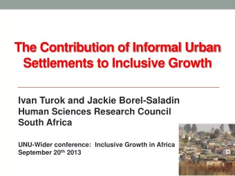 The Contribution of Informal Urban  Settlements to Inclusive Growth  Ivan Turok and Jackie