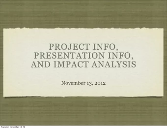 PROJECT INFO,  PRESENTATION INFO,  AND IMPACT ANALYSIS  November 13, 2012  Tuesday, November 13, 12