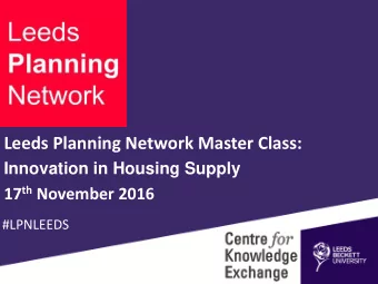 Leeds Planning Network Master Class:  Innovation in Housing Supply 17 th November 2016  #LPNLEEDS