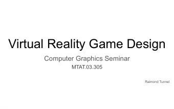 Virtual Reality Game Design  Computer Graphics Seminar  MTAT.03.305  Raimond Tunnel  Virtual