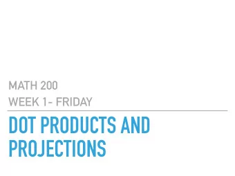 DOT PRODUCTS AND  PROJECTIONS  MATH 200  MAIN QUESTIONS FOR TODAY  How is the dot product