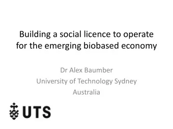 Building a social licence to operate  for the emerging biobased economy  Dr Alex Baumber