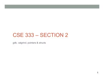 CSE 333  SECTION 2  gdb, valgrind, pointers &amp; structs  1  Questions, Comments, Concerns