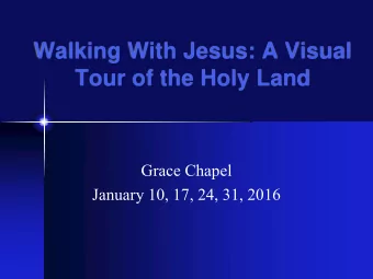 Walking With Jesus: A Visual  Tour of the Holy Land  Grace Chapel  January 10, 17, 24, 31, 2016