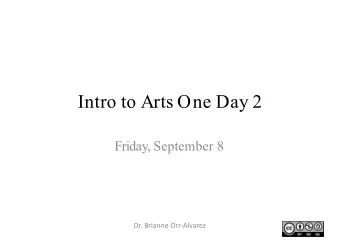Intro to Arts One Day 2  Friday, September 8  Dr. Brianne Orr-Alvarez  Plan of the Day  I.