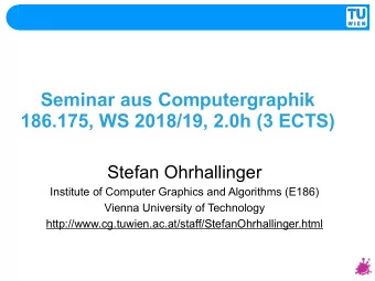 Seminar aus Computergraphik  186.175, WS 2018/19, 2.0h (3 ECTS)  Stefan Ohrhallinger  Institute of