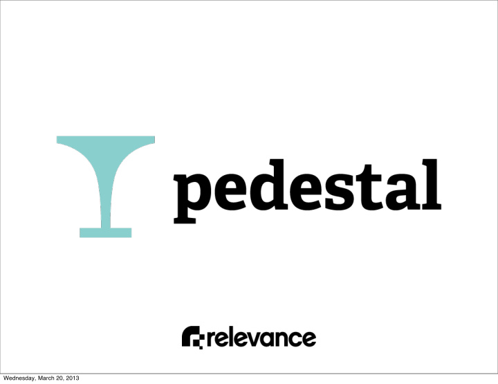 wednesday march 20 2013 introducing pedestal