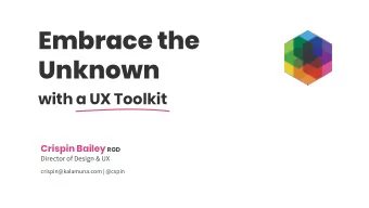 Embrace the  Unknown  with a UX Toolkit Crispin Bailey RGD  Director of Design &amp; UX