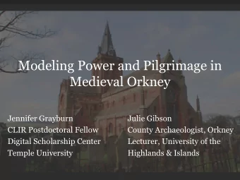 Modeling Power and Pilgrimage in  Medieval Orkney  Jennifer Grayburn  Julie Gibson  CLIR