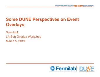 Some DUNE Perspectives on Event  Overlays  Tom Junk  LArSoft Overlay Workshop  March 5, 2019  The
