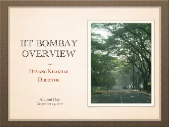 IIT BOMBAY  OVERVIEW  Devang Khakhar  Director  Alumni Day  December 24, 2017  WELCOME TO THE