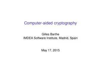 Computer-aided cryptography  Gilles Barthe  IMDEA Software Institute, Madrid, Spain  May 17, 2015