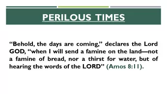 PERILOUS  TIMES Behold, the days are coming, declares the Lord GOD, when I will send a