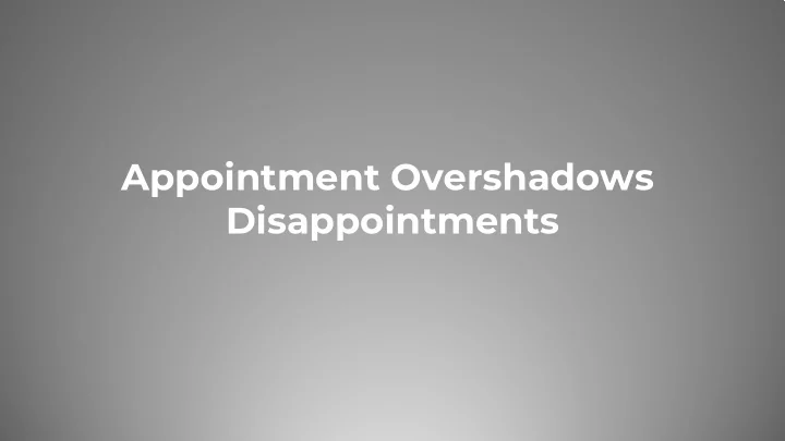 appointment overshadows disappointments you didn t choose